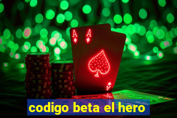 codigo beta el hero